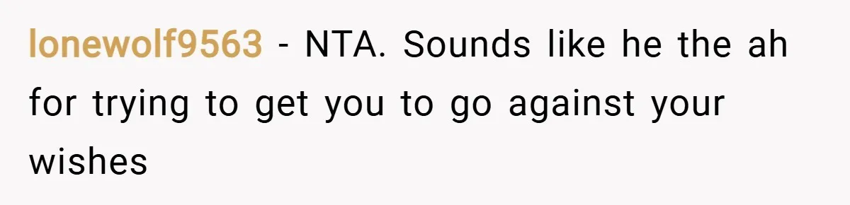 lonewolf9563 − NTA. Sounds like he the ah for trying to get you to go against your wishes
