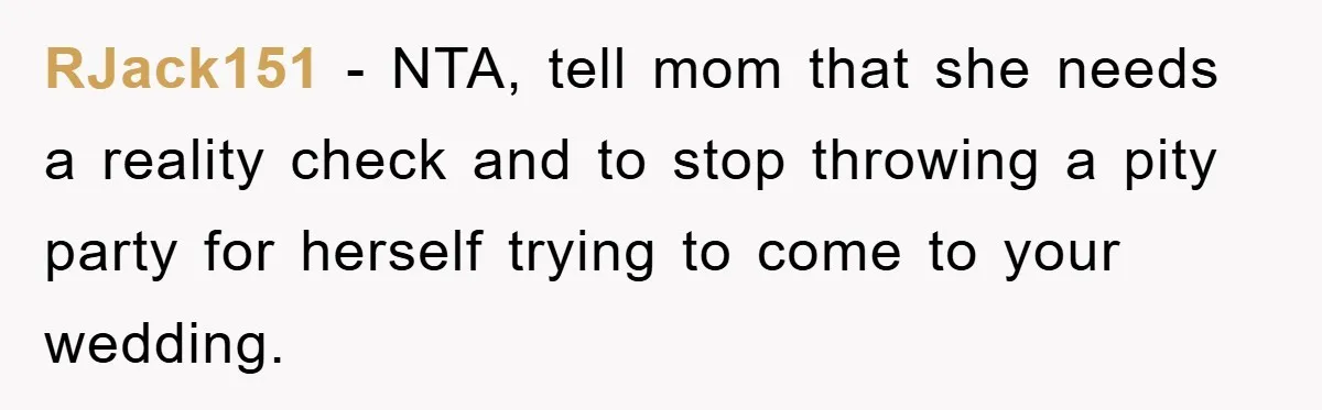 RJack151 − NTA, tell mom that she needs a reality check and to stop throwing a pity party for herself trying to come to your wedding.