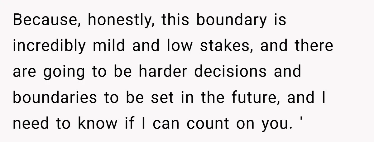 Because, honestly, this boundary is incredibly mild and low stakes, and there are going to be harder decisions and boundaries to be set in the future, and I need to...