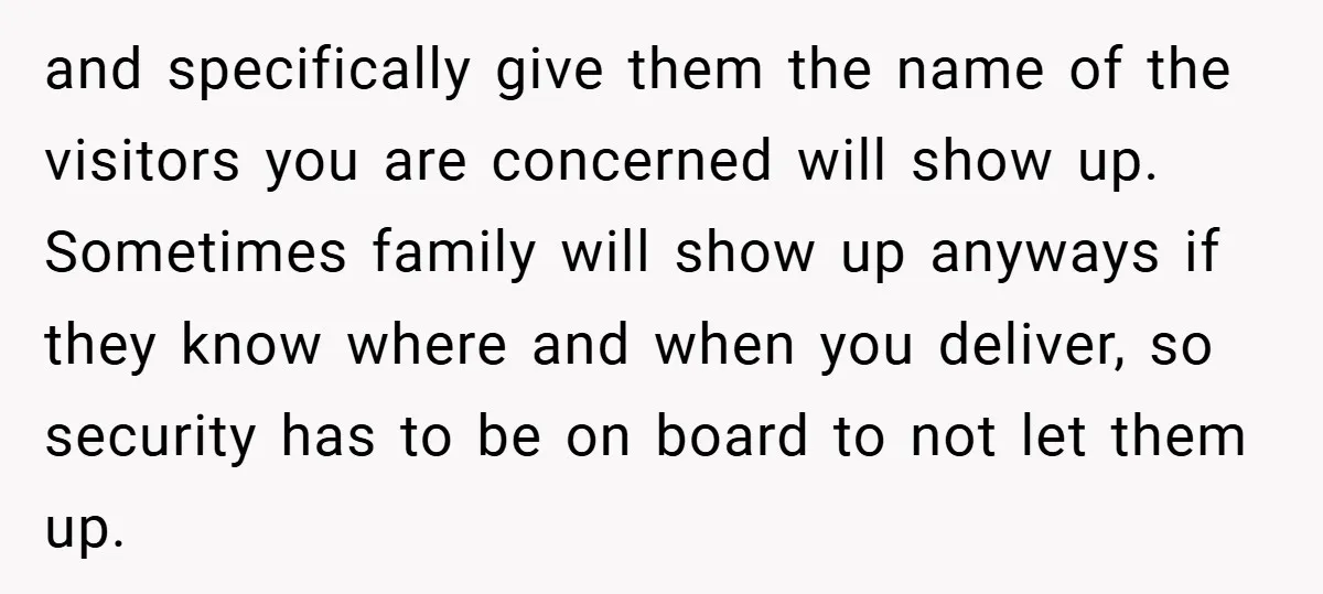and specifically give them the name of the visitors you are concerned will show up. Sometimes family will show up anyways if they know where and when you deliver, so...