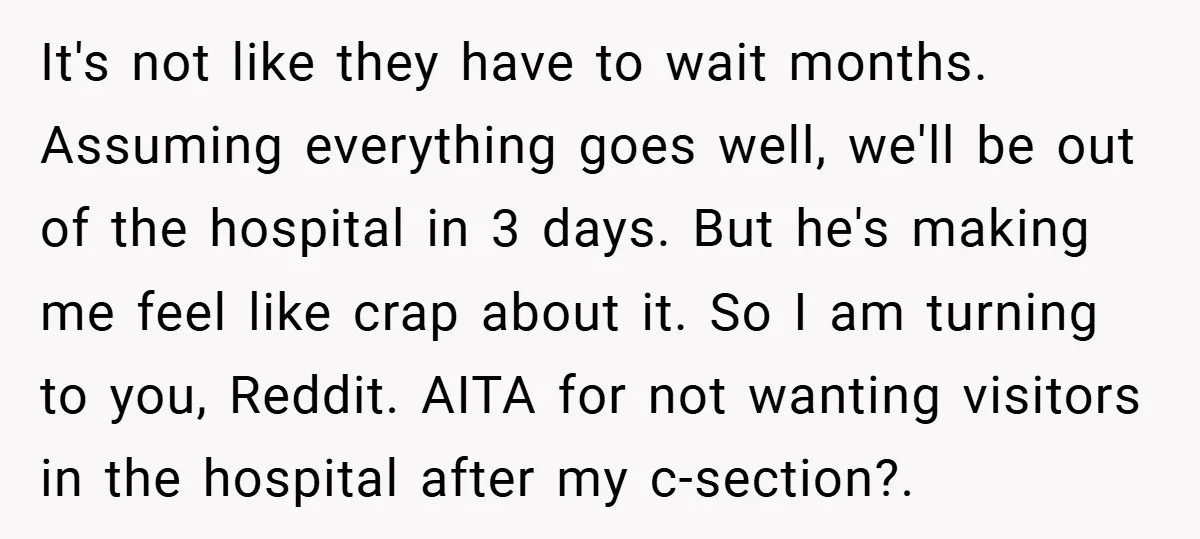 It's not like they have to wait months. Assuming everything goes well, we'll be out of the hospital in 3 days. But he's making me feel like crap about it....