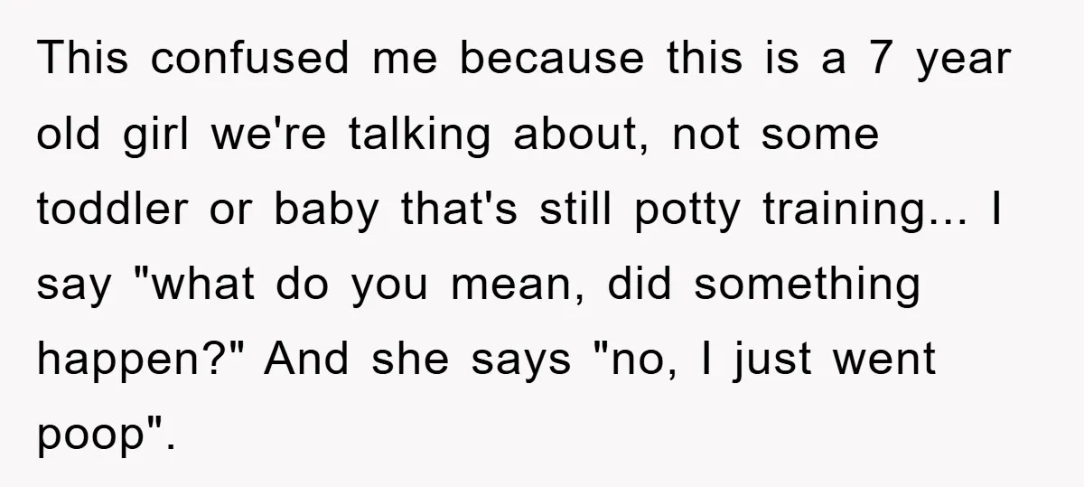 This confused me because this is a 7 year old girl we're talking about, not some toddler or baby that's still potty training... I say "what do you mean, did...