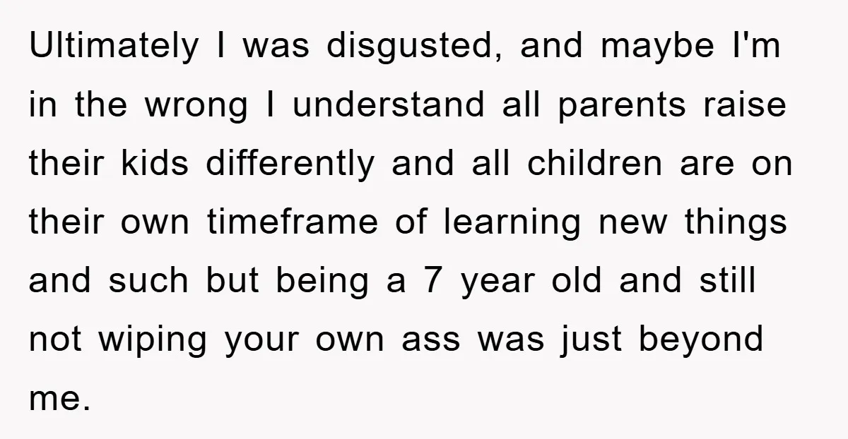 Ultimately I was disgusted, and maybe I'm in the wrong I understand all parents raise their kids differently and all children are on their own timeframe of learning new things...