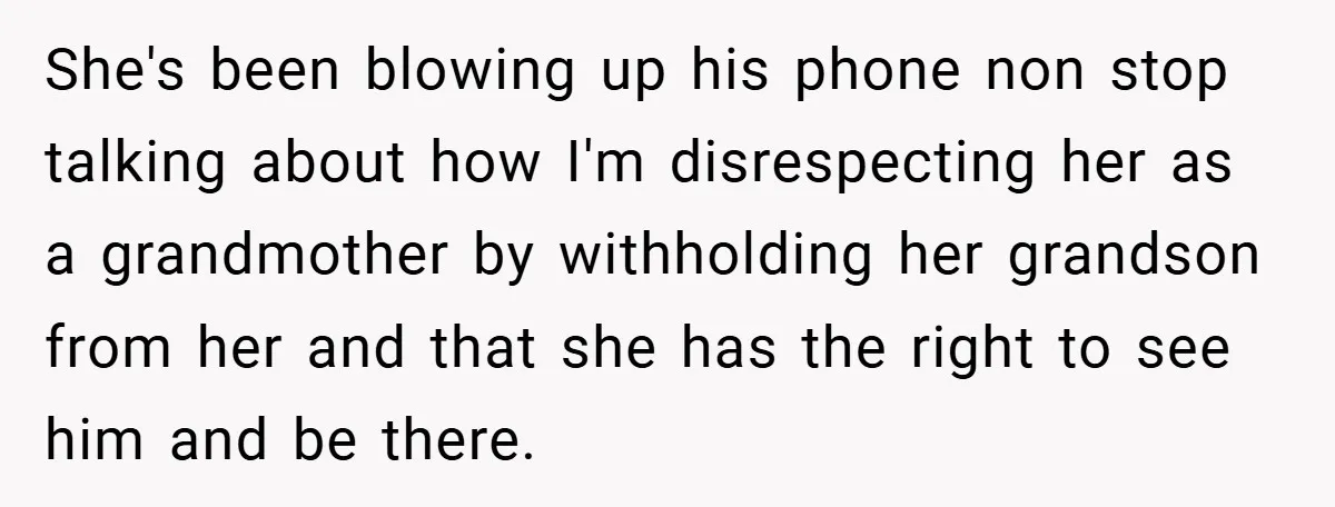 She's been blowing up his phone non stop talking about how I'm disrespecting her as a grandmother by withholding her grandson from her and that she has the right to...