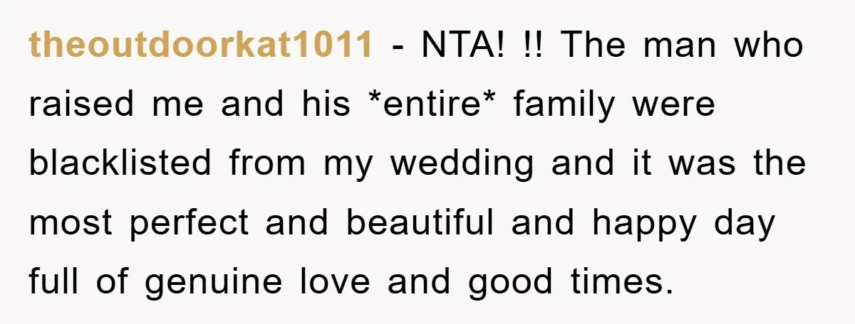 theoutdoorkat1011 − NTA! !! The man who raised me and his *entire* family were blacklisted from my wedding and it was the most perfect and beautiful and happy day full...
