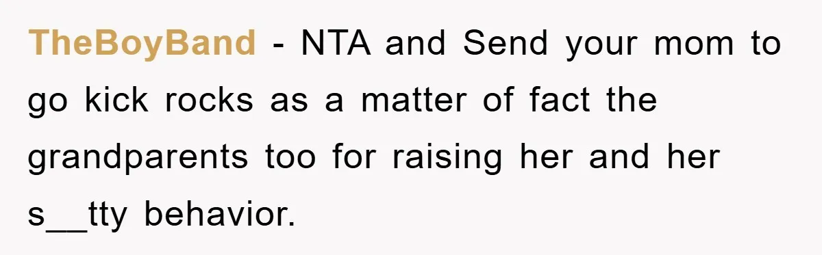 TheBoyBand − NTA and Send your mom to go kick rocks as a matter of fact the grandparents too for raising her and her s__tty behavior.