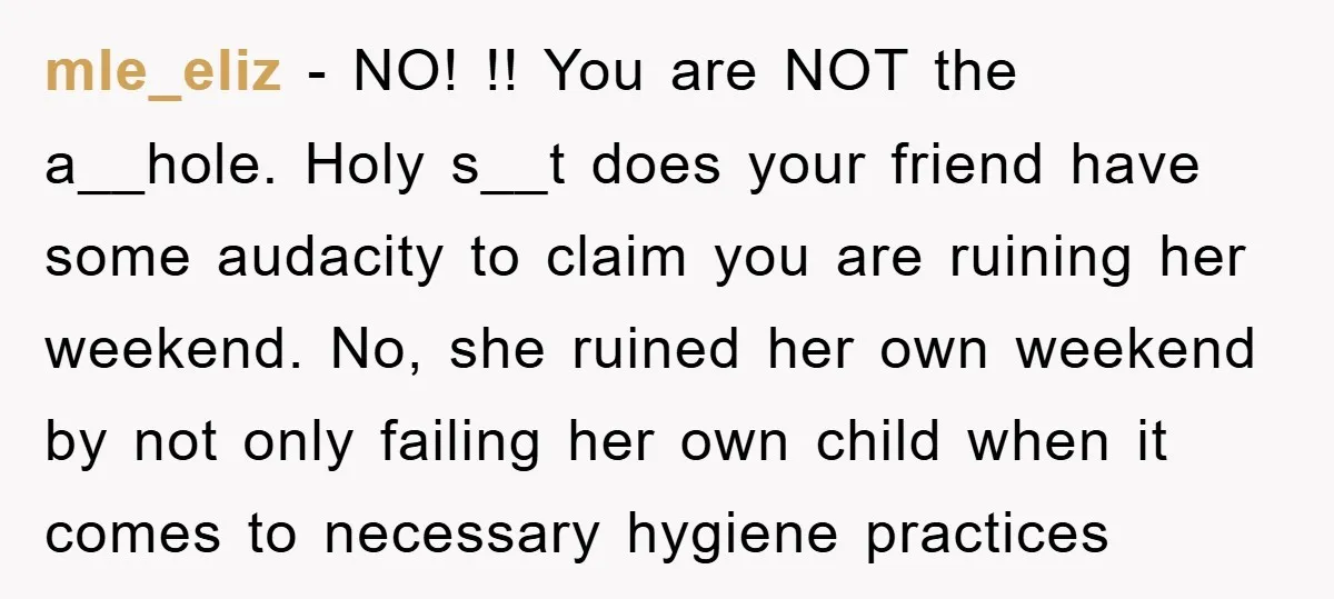 mle_eliz − NO! !! You are NOT the a__hole. Holy s__t does your friend have some audacity to claim you are ruining her weekend. No, she ruined her own weekend...