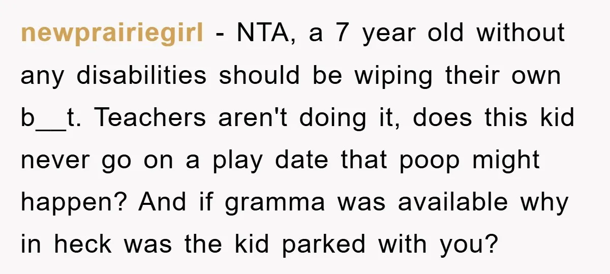 newprairiegirl − NTA, a 7 year old without any disabilities should be wiping their own b__t. Teachers aren't doing it, does this kid never go on a play date that...