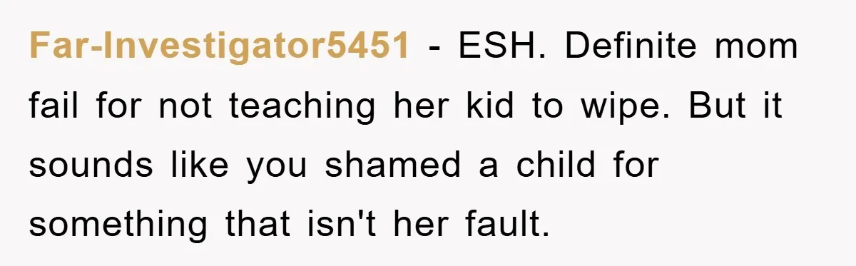 Far-Investigator5451 − ESH. Definite mom fail for not teaching her kid to wipe. But it sounds like you shamed a child for something that isn't her fault.