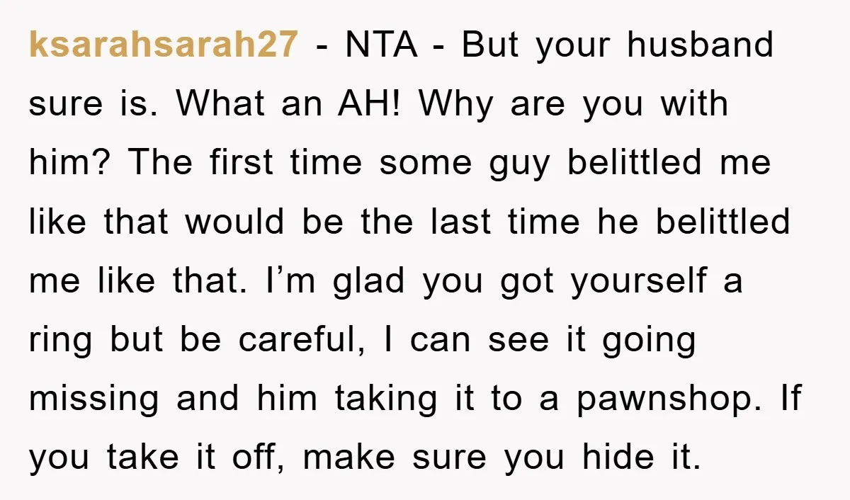 ksarahsarah27 - NTA - But your husband sure is. What an AH! Why are you with him? The first time some guy belittled me like that would be the last...