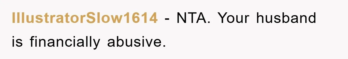 IllustratorSlow1614 - NTA. Your husband is financially abusive.