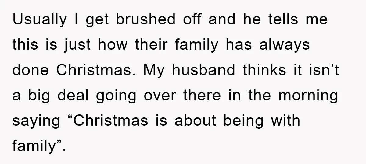 Usually I get brushed off and he tells me this is just how their family has always done Christmas. My husband thinks it isn’t a big deal going over there...