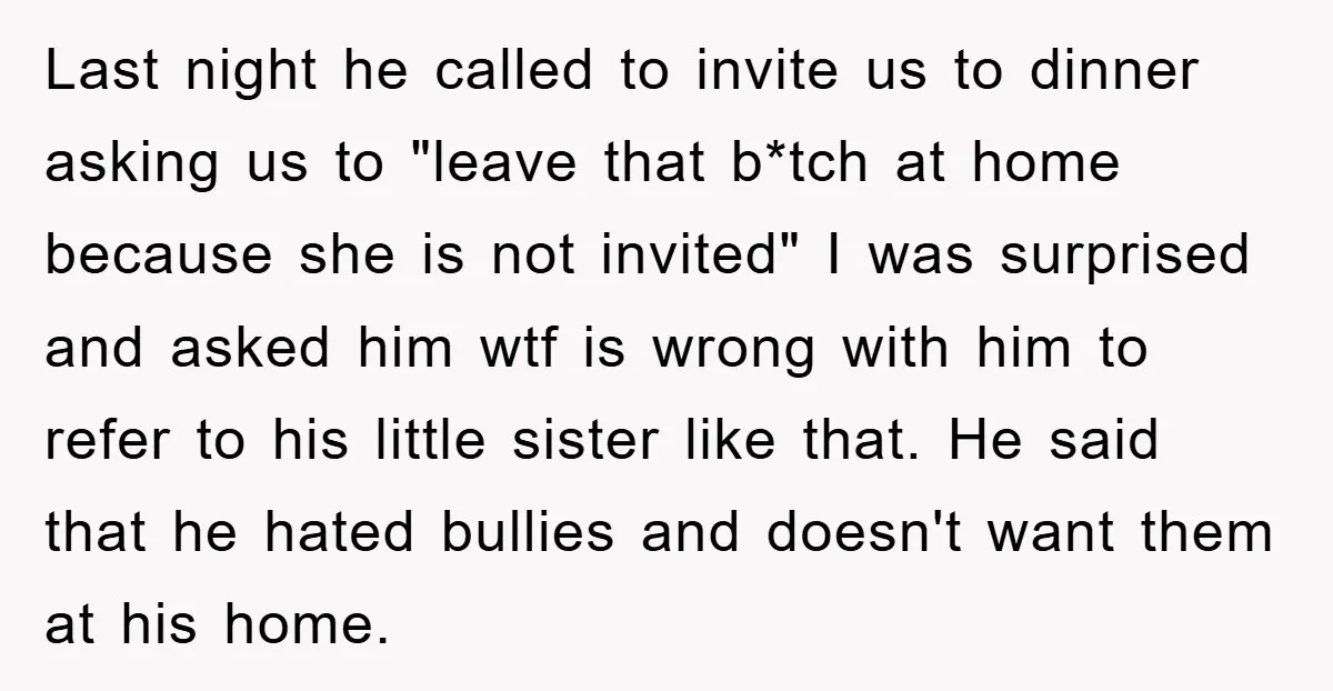 Last night he called to invite us to dinner asking us to "leave that b*tch at home because she is not invited" I was surprised and asked him wtf is...