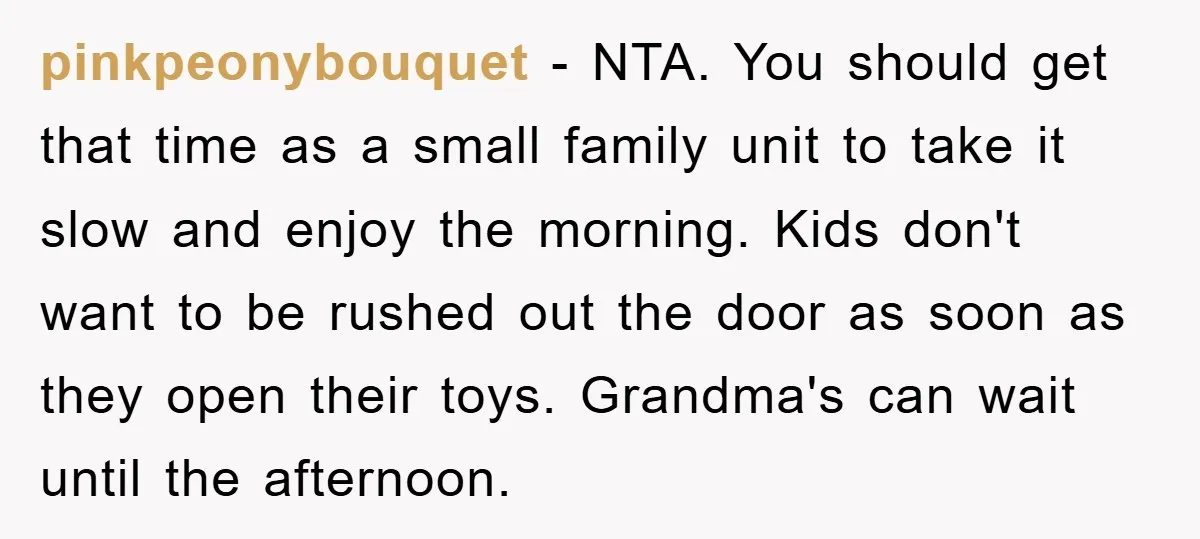 pinkpeonybouquet − NTA. You should get that time as a small family unit to take it slow and enjoy the morning. Kids don't want to be rushed out the door...