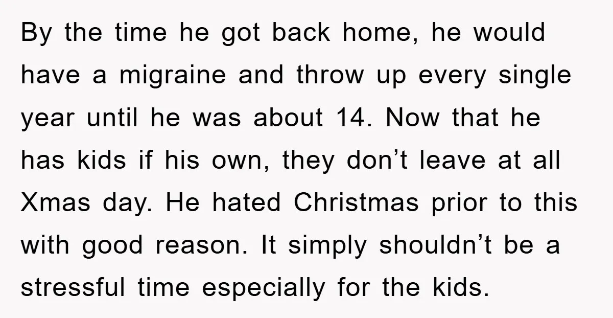 By the time he got back home, he would have a migraine and throw up every single year until he was about 14. Now that he has kids if his...