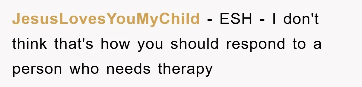 JesusLovesYouMyChild − ESH - I don't think that's how you should respond to a person who needs therapy