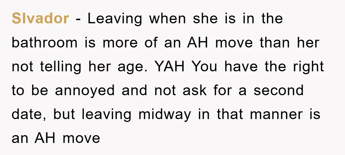 Slvador − Leaving when she is in the bathroom is more of an AH move than her not telling her age. YAH You have the right to be annoyed and...