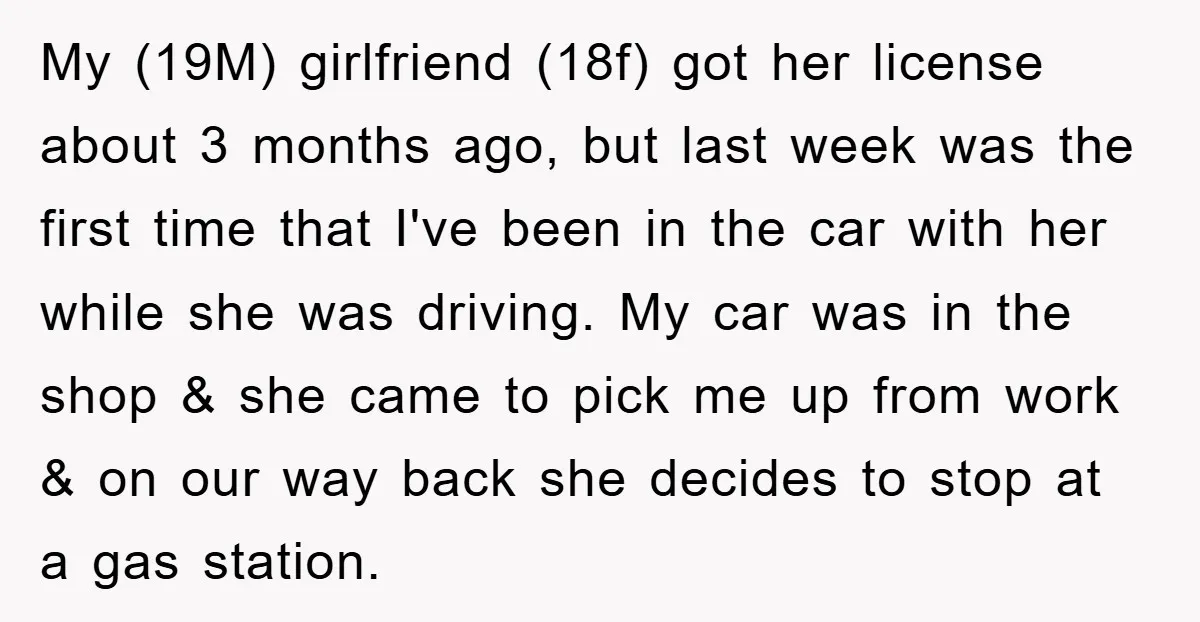 My (19M) girlfriend (18f) got her license about 3 months ago, but last week was the first time that I've been in the car with her while she was driving....