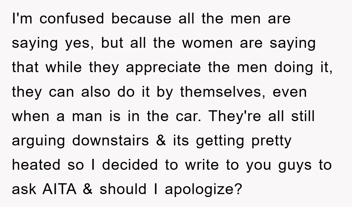 I'm confused because all the men are saying yes, but all the women are saying that while they appreciate the men doing it, they can also do it by themselves,...