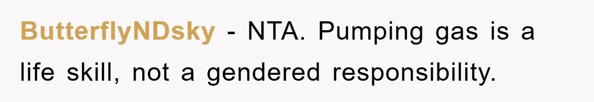 ButterflyNDsky − NTA. Pumping gas is a life skill, not a gendered responsibility.
