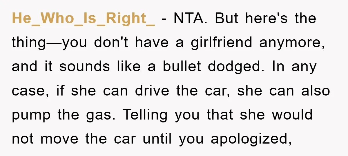 He_Who_Is_Right_ − NTA. But here's the thing—you don't have a girlfriend anymore, and it sounds like a bullet dodged. In any case, if she can drive the car, she can...