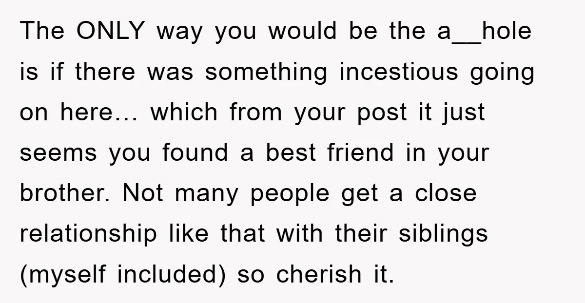 The ONLY way you would be the a__hole is if there was something incestious going on here… which from your post it just seems you found a best friend in...