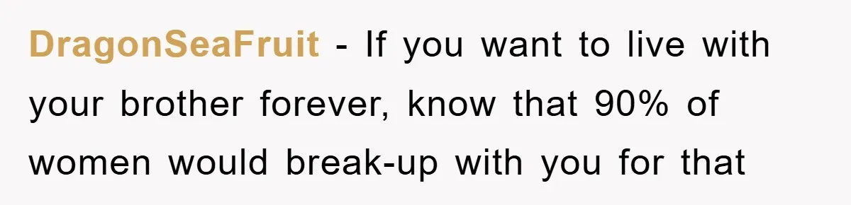 DragonSeaFruit − If you want to live with your brother forever, know that 90% of women would break-up with you for that