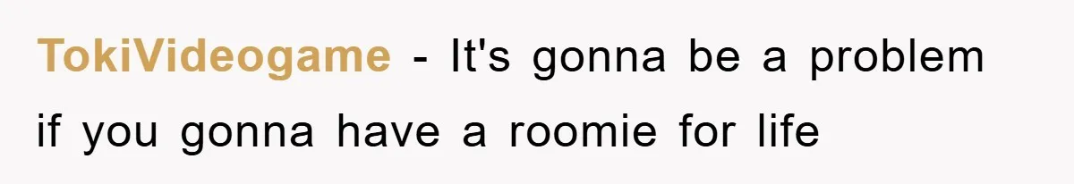 TokiVideogame − It's gonna be a problem if you gonna have a roomie for life