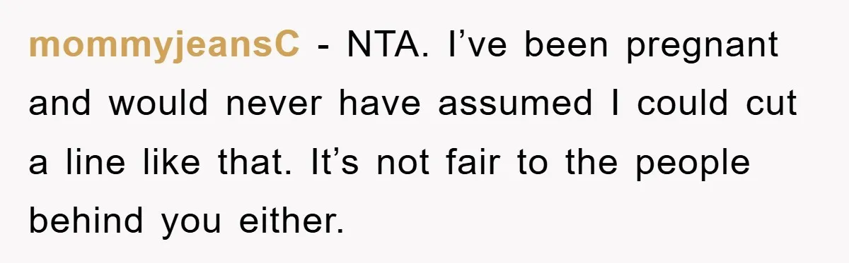 mommyjeansC − NTA. I’ve been pregnant and would never have assumed I could cut a line like that. It’s not fair to the people behind you either.