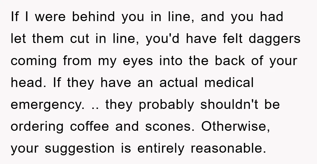 If I were behind you in line, and you had let them cut in line, you'd have felt daggers coming from my eyes into the back of your head. If...