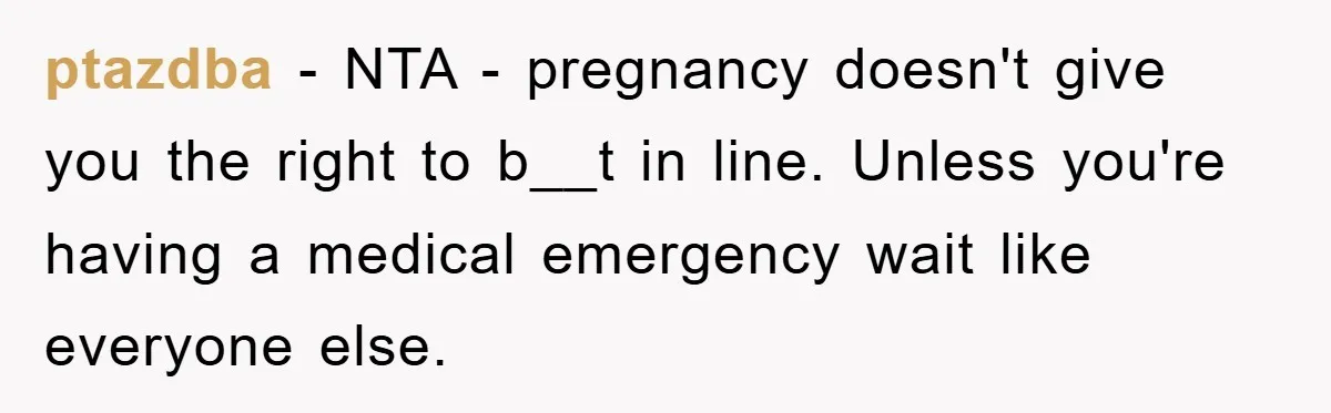 ptazdba − NTA - pregnancy doesn't give you the right to b__t in line. Unless you're having a medical emergency wait like everyone else.