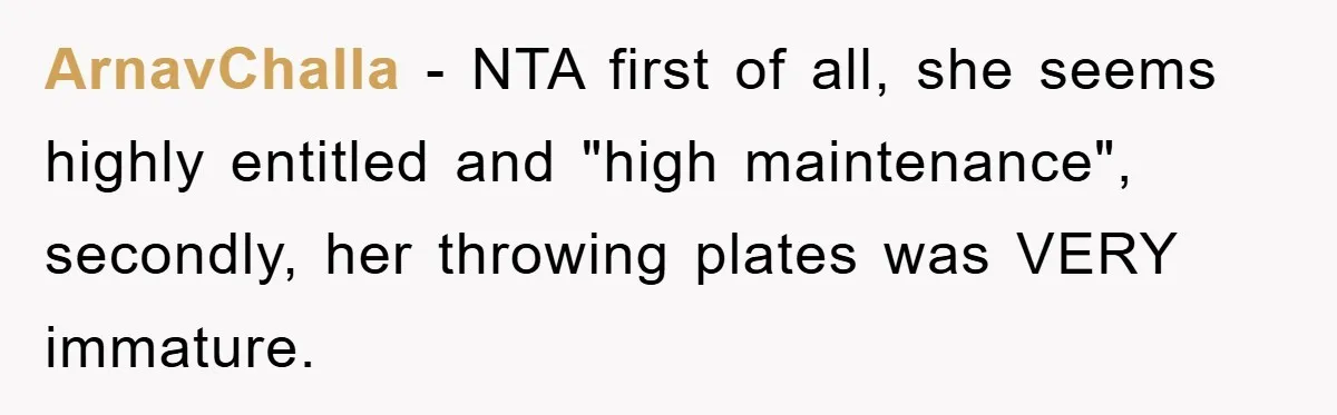 ArnavChalla − NTA first of all, she seems highly entitled and "high maintenance", secondly, her throwing plates was VERY immature.