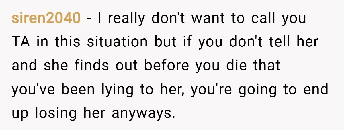 siren2040 − I really don't want to call you TA in this situation but if you don't tell her and she finds out before you die that you've been lying...
