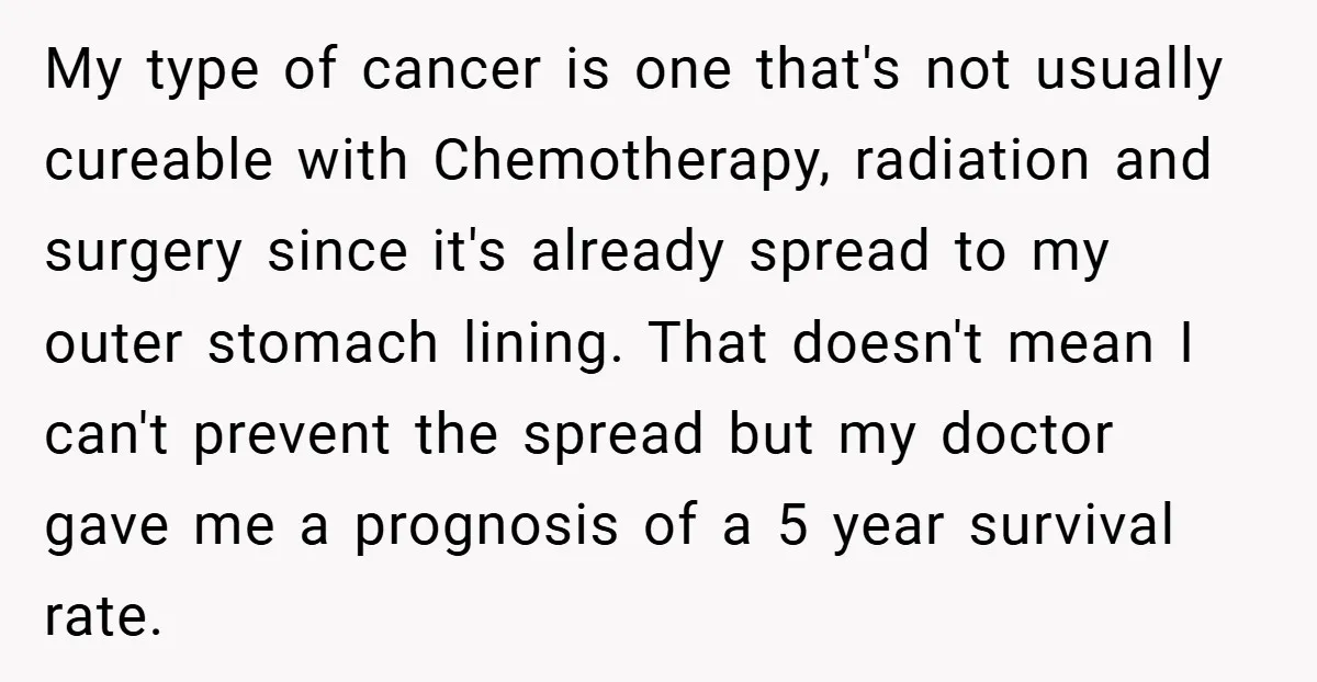 My type of cancer is one that's not usually cureable with Chemotherapy, radiation and surgery since it's already spread to my outer stomach lining. That doesn't mean I can't prevent...