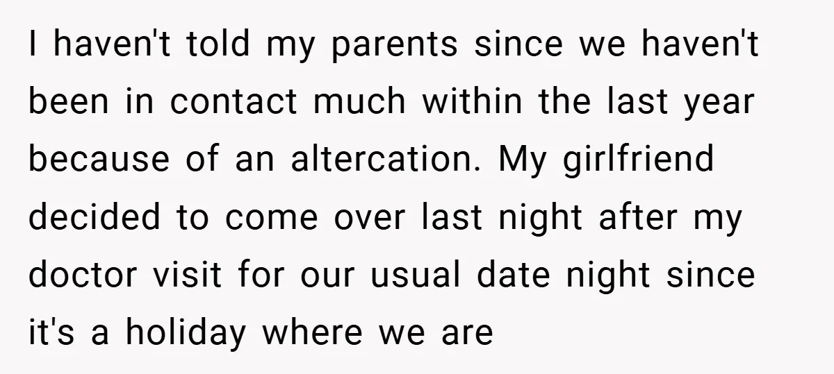 I haven't told my parents since we haven't been in contact much within the last year because of an altercation. My girlfriend decided to come over last night after my...