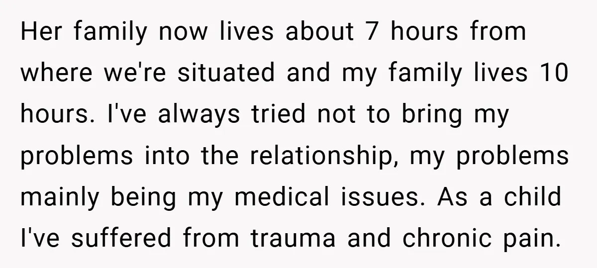 Her family now lives about 7 hours from where we're situated and my family lives 10 hours. I've always tried not to bring my problems into the relationship, my problems...