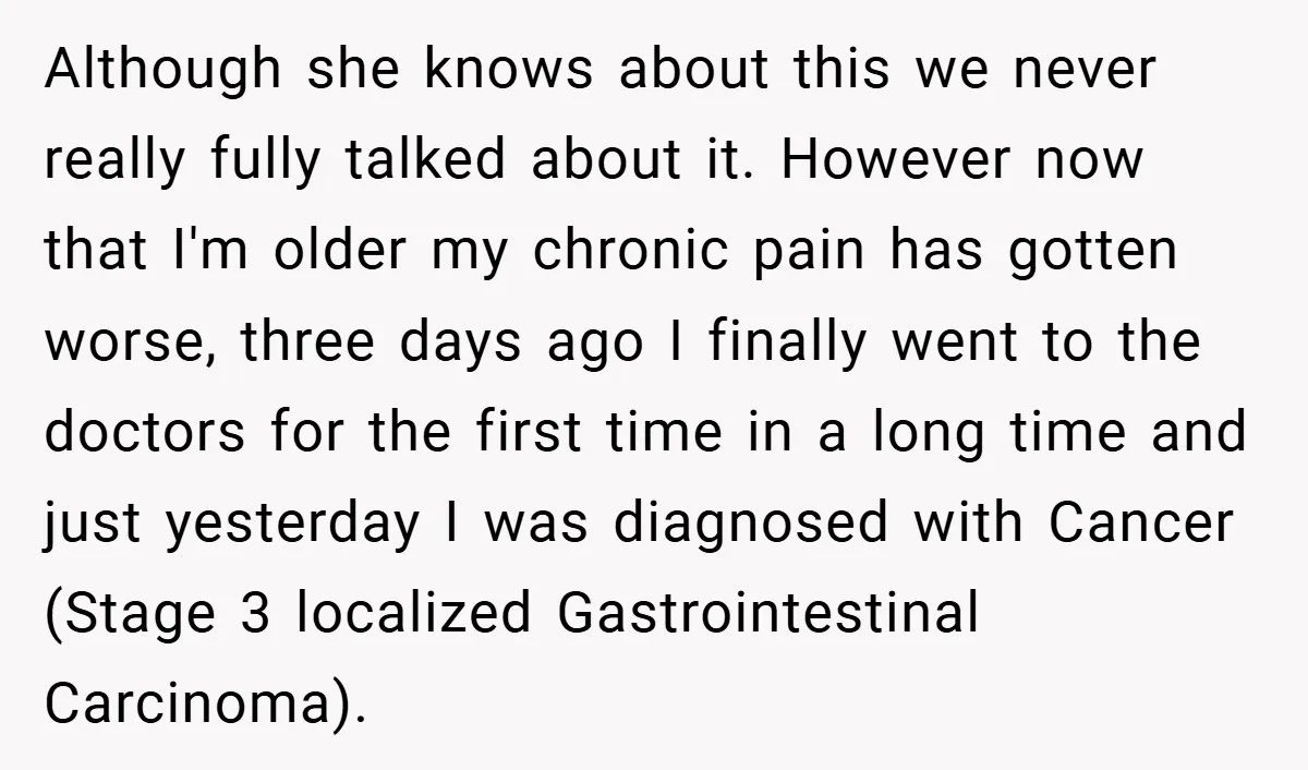 Although she knows about this we never really fully talked about it. However now that I'm older my chronic pain has gotten worse, three days ago I finally went to...