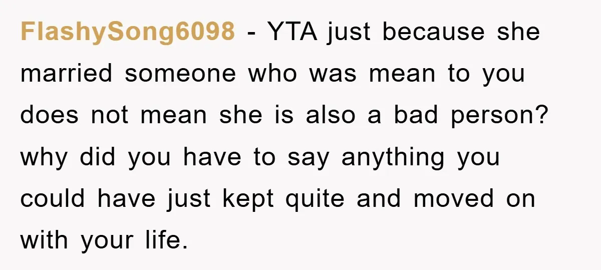 FlashySong6098 - YTA just because she married someone who was mean to you does not mean she is also a bad person? why did you have to say anything you...