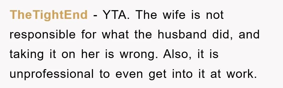 TheTightEnd - YTA. The wife is not responsible for what the husband did, and taking it on her is wrong. Also, it is unprofessional to even get into it at...
