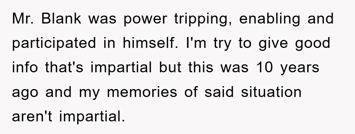 Mr. Blank was power tripping, enabling and participated in himself. I'm try to give good info that's impartial but this was 10 years ago and my memories of said situation...