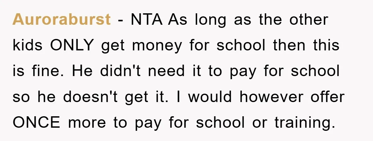Auroraburst − NTA As long as the other kids ONLY get money for school then this is fine. He didn't need it to pay for school so he doesn't get...