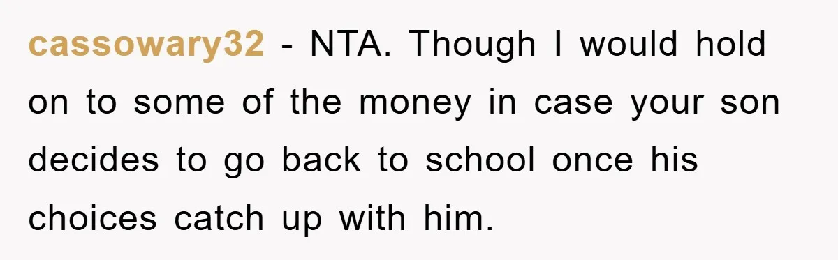 cassowary32 − NTA. Though I would hold on to some of the money in case your son decides to go back to school once his choices catch up with him.