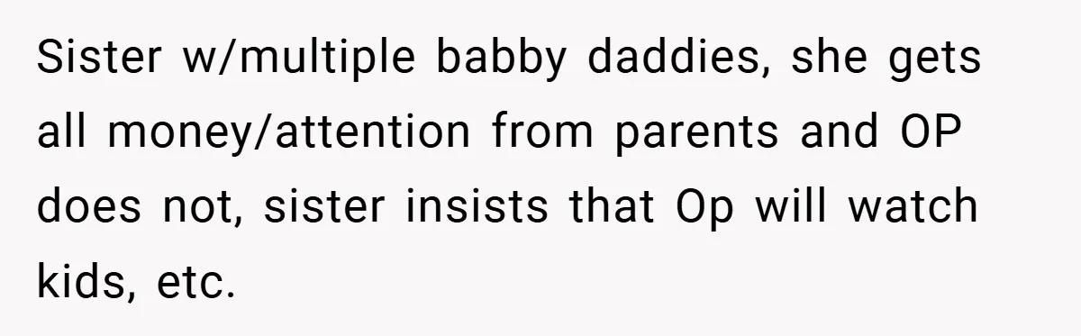 Sister w/multiple babby daddies, she gets all money/attention from parents and OP does not, sister insists that Op will watch kids, etc.