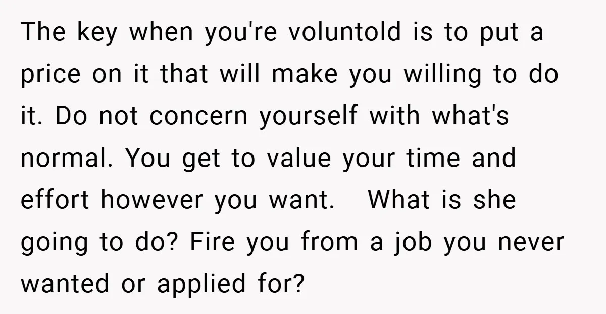 The key when you're voluntold is to put a price on it that will make you willing to do it. Do not concern yourself with what's normal. You get to...