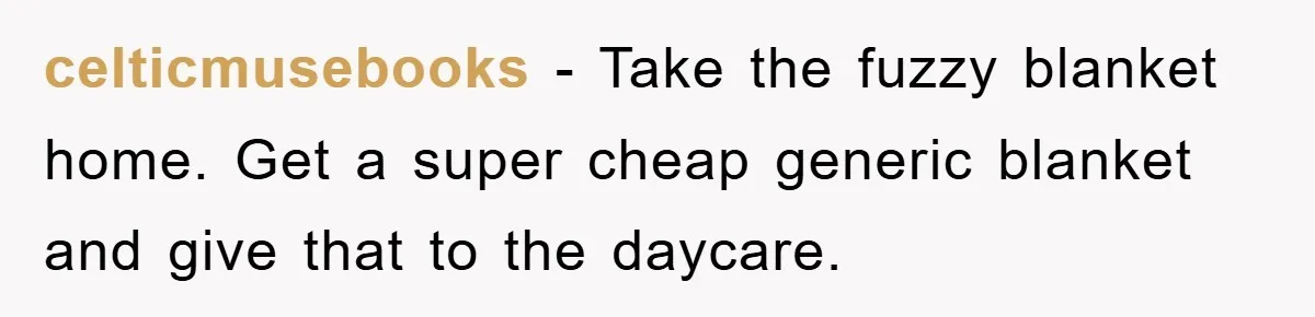 celticmusebooks − Take the fuzzy blanket home. Get a super cheap generic blanket and give that to the daycare.