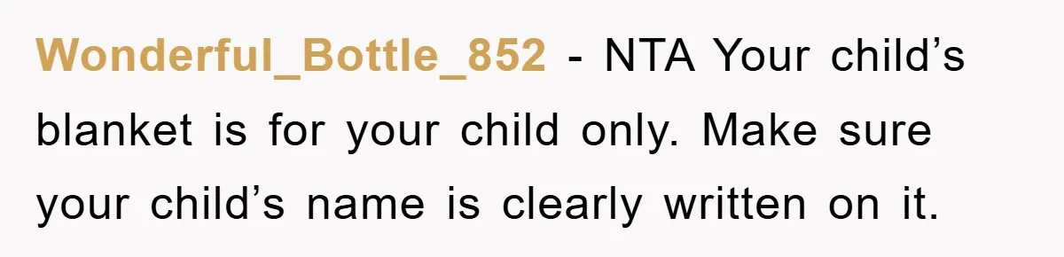 Wonderful_Bottle_852 − NTA Your child’s blanket is for your child only. Make sure your child’s name is clearly written on it.