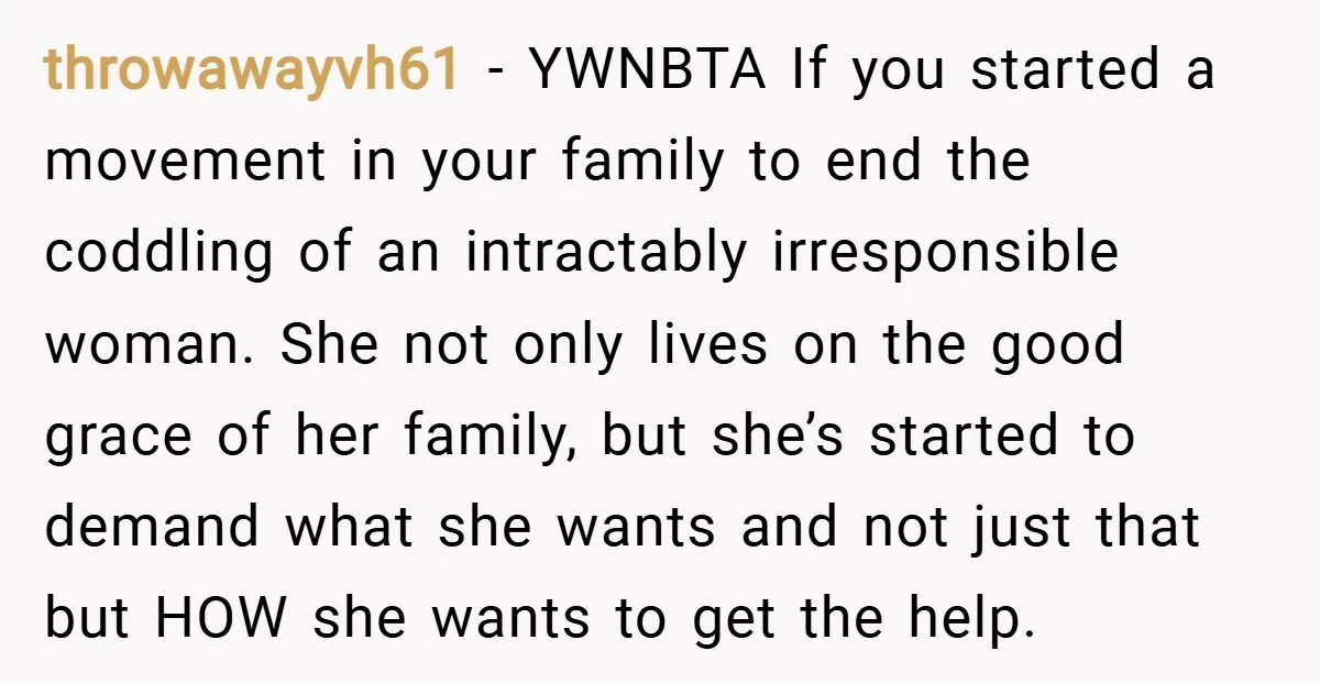 throwawayvh61 − YWNBTA If you started a movement in your family to end the coddling of an intractably irresponsible woman. She not only lives on the good grace of her...