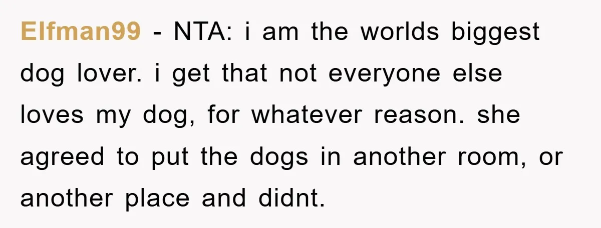 Elfman99 − NTA: i am the worlds biggest dog lover. i get that not everyone else loves my dog, for whatever reason. she agreed to put the dogs in another...