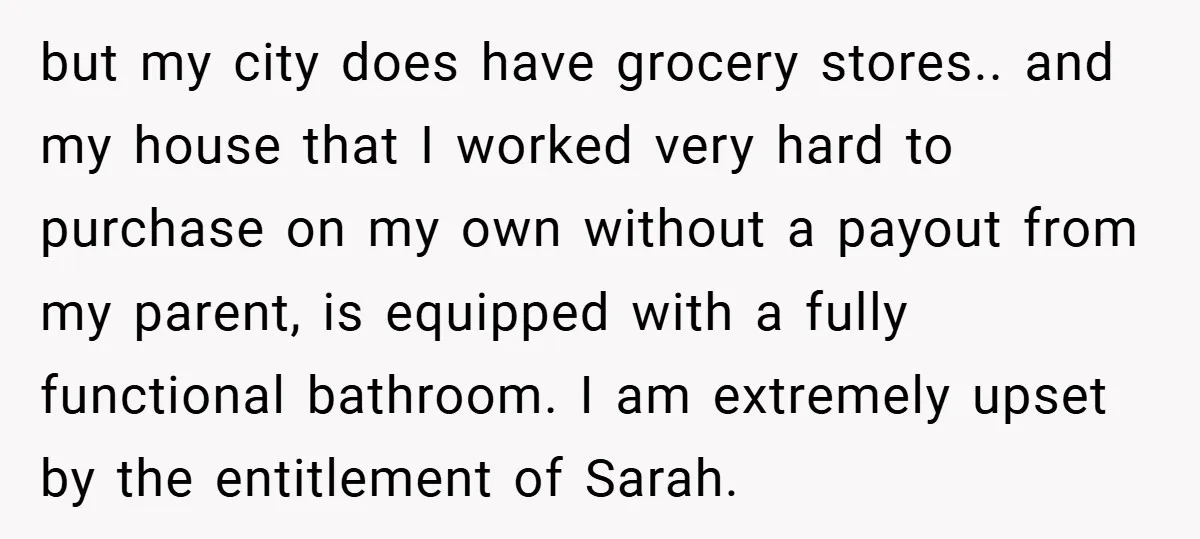 but my city does have grocery stores.. and my house that I worked very hard to purchase on my own without a payout from my parent, is equipped with a...