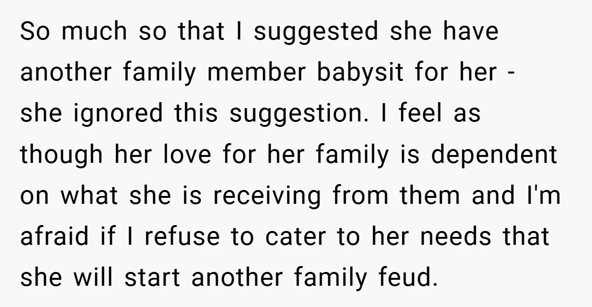 So much so that I suggested she have another family member babysit for her - she ignored this suggestion. I feel as though her love for her family is dependent...